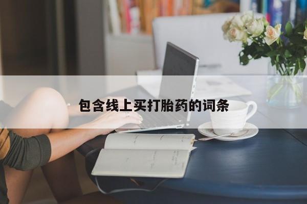 流产药叫什么名购买流程包含线上买打胎药的词条