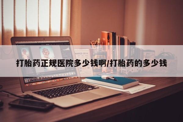 流产药叫什么名购买流程打胎药正规医院多少钱啊/打胎药的多少钱