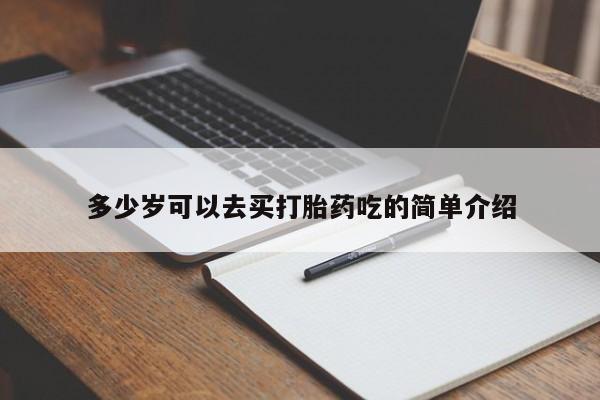 流产药叫什么名购买流程多少岁可以去买打胎药吃的简单介绍