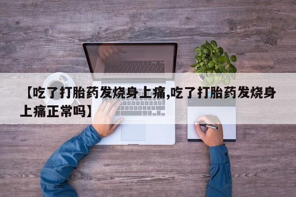 流产药叫什么名购买流程【吃了打胎药发烧身上痛,吃了打胎药发烧身上痛正常吗】
