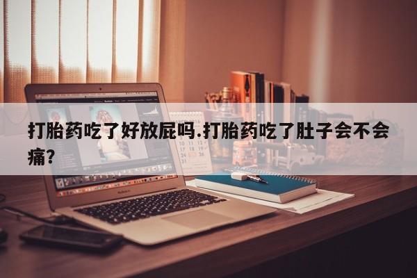 流产药叫什么名购买流程打胎药吃了好放屁吗.打胎药吃了肚子会不会痛?
