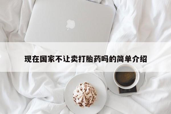 流产药叫什么名购买流程现在国家不让卖打胎药吗的简单介绍