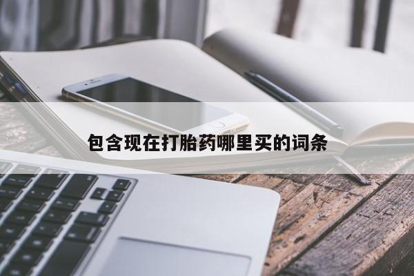 流产药叫什么名购买流程包含现在打胎药哪里买的词条