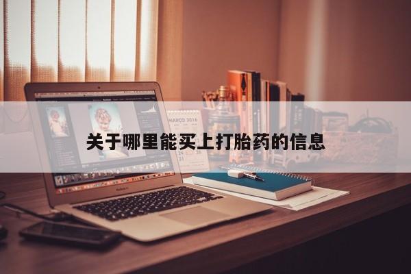 流产药叫什么名购买流程关于哪里能买上打胎药的信息