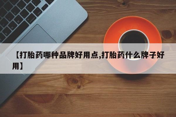 流产药叫什么名购买流程【打胎药哪种品牌好用点,打胎药什么牌子好用】
