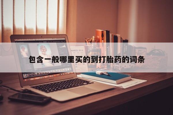 流产药叫什么名购买流程包含一般哪里买的到打胎药的词条