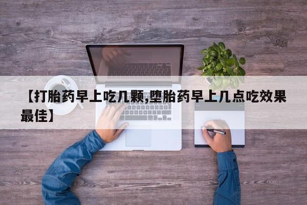 流产药叫什么名购买流程【打胎药早上吃几颗,堕胎药早上几点吃效果最佳】