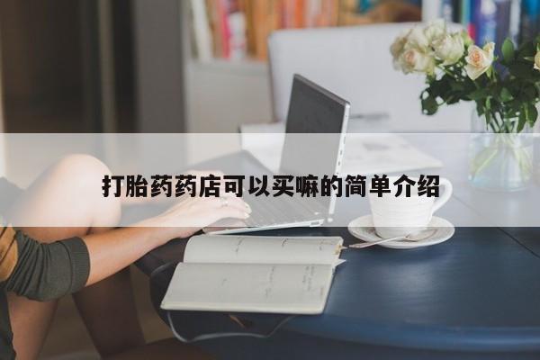 流产药叫什么名购买流程打胎药药店可以买嘛的简单介绍