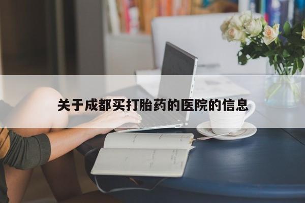 流产药叫什么名购买流程关于成都买打胎药的医院的信息
