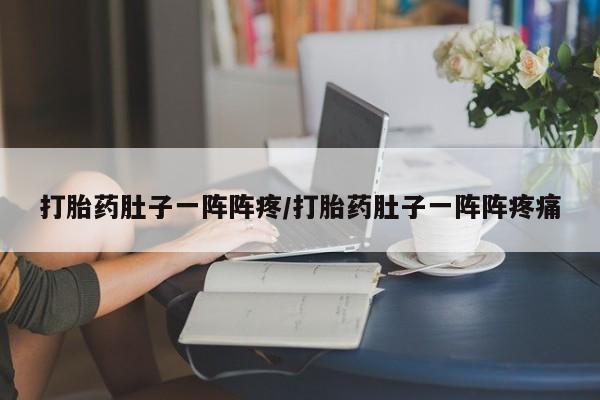 流产药叫什么名购买流程打胎药肚子一阵阵疼/打胎药肚子一阵阵疼痛