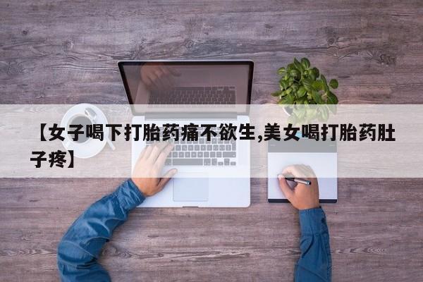 流产药叫什么名购买流程【女子喝下打胎药痛不欲生,美女喝打胎药肚子疼】