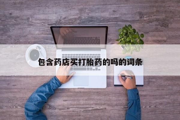 流产药叫什么名购买流程包含药店买打胎药的吗的词条