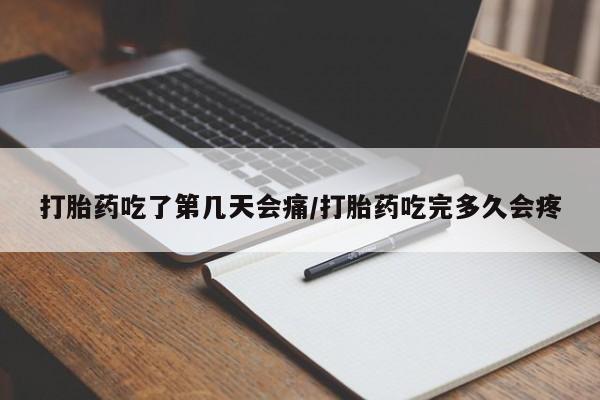 流产药叫什么名购买流程打胎药吃了第几天会痛/打胎药吃完多久会疼