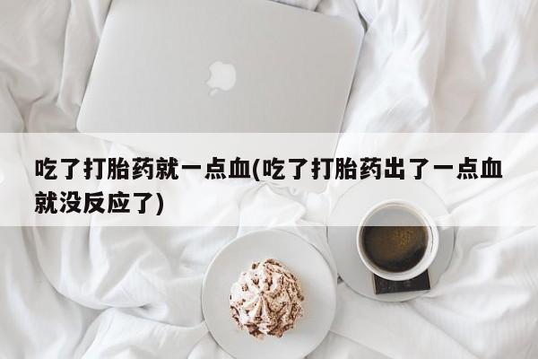 流产药叫什么名购买流程吃了打胎药就一点血(吃了打胎药出了一点血就没反应了)