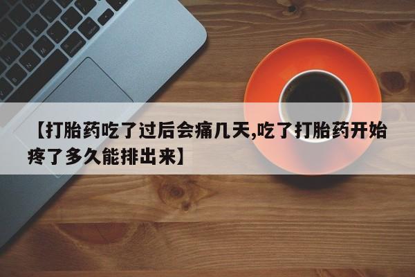 流产药叫什么名购买流程【打胎药吃了过后会痛几天,吃了打胎药开始疼了多久能排出来】