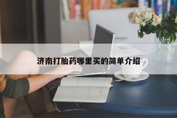 流产药叫什么名购买流程济南打胎药哪里买的简单介绍