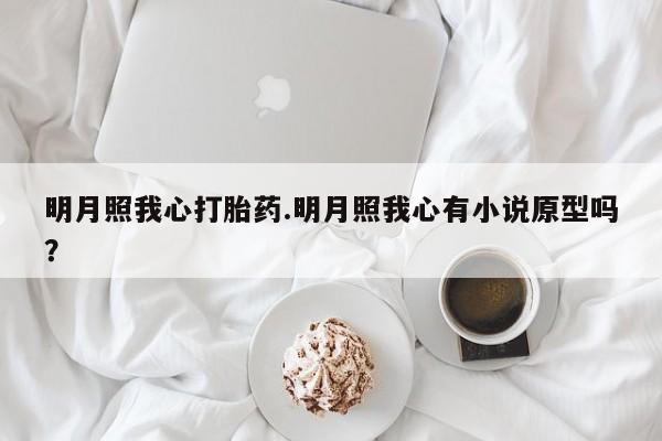 流产药叫什么名购买流程明月照我心打胎药.明月照我心有小说原型吗？