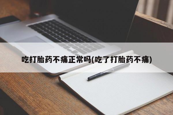 流产药叫什么名购买流程吃打胎药不痛正常吗(吃了打胎药不痛)
