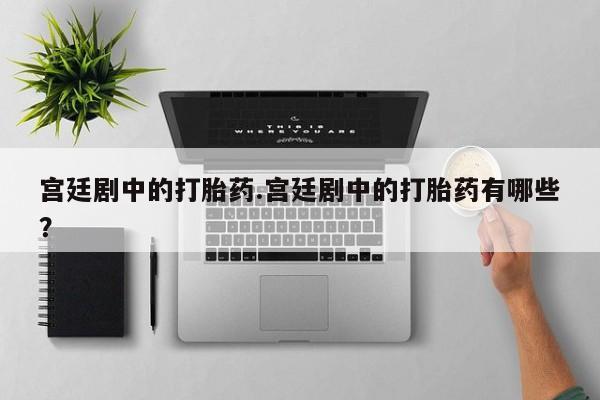 流产药叫什么名购买流程宫廷剧中的打胎药.宫廷剧中的打胎药有哪些？