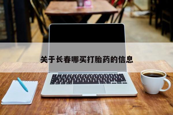 流产药叫什么名购买流程关于长春哪买打胎药的信息
